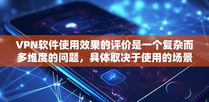 VPN软件使用效果的评价是一个复杂而多维度的问题，具体取决于使用的场景、用户身份以及个人需求。以下是从几个主要维度对VPN软件的评价进行总结