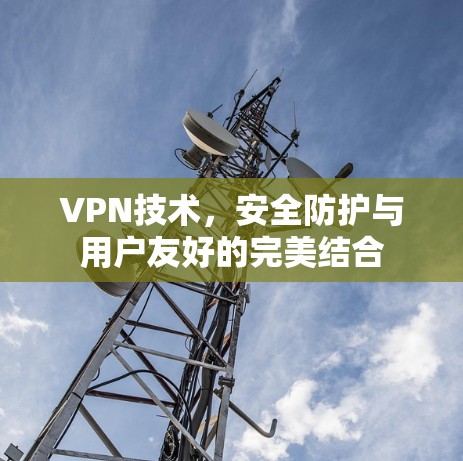 VPN技术，安全防护与用户友好的完美结合