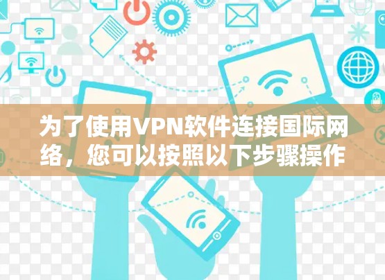 为了使用VPN软件连接国际网络，您可以按照以下步骤操作