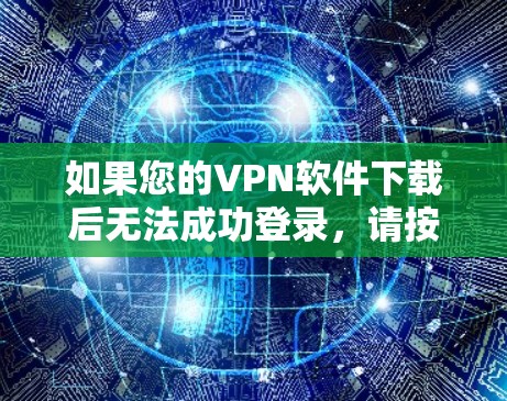如果您的VPN软件下载后无法成功登录，请按以下步骤操作