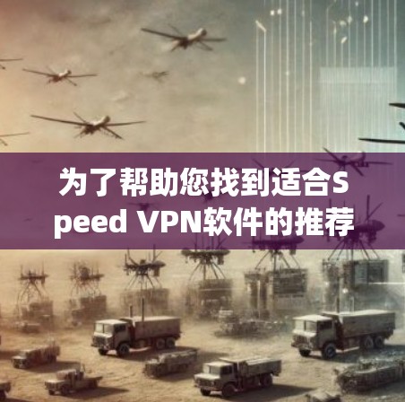 为了帮助您找到适合Speed VPN软件的推荐，以下是一些高速服务器版本的VPN软件推荐，这些软件通常提供了快速连接和高稳定性
