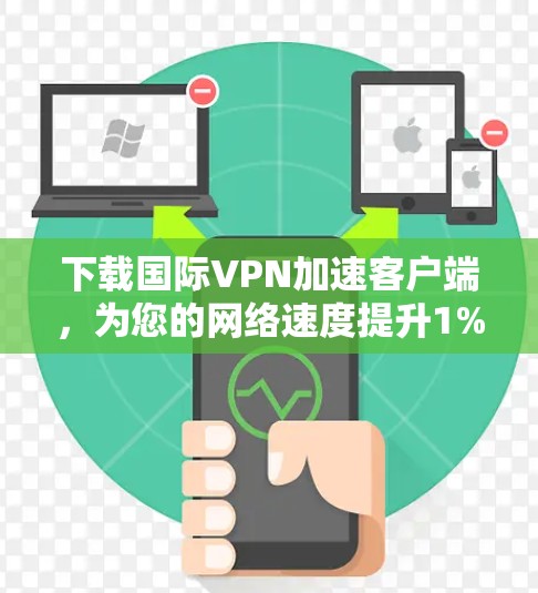 下载国际VPN加速客户端，为您的网络速度提升1%