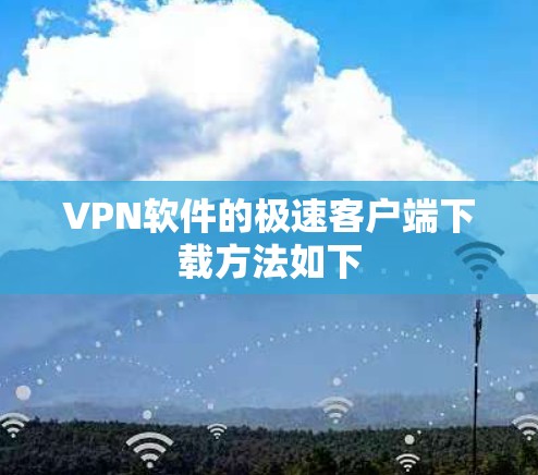 VPN软件的极速客户端下载方法如下