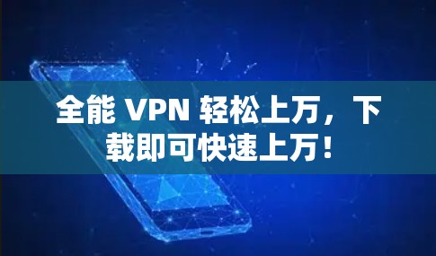 全能 VPN 轻松上万，下载即可快速上万！