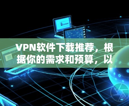 VPN软件下载推荐，根据你的需求和预算，以下是一些推荐的选项