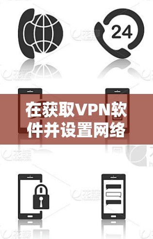 在获取VPN软件并设置网络加速版时，可以按照以下步骤进行
