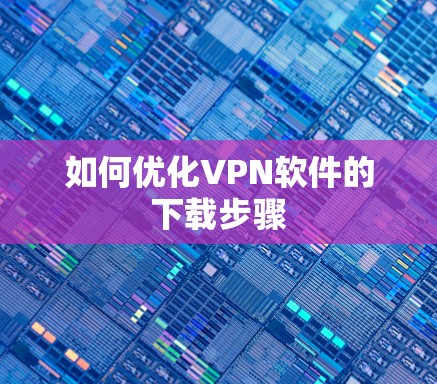 如何优化VPN软件的下载步骤