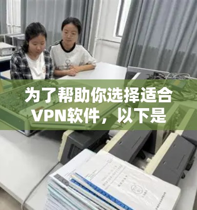 为了帮助你选择适合VPN软件,以下是一些综合考虑的因素和推荐列表