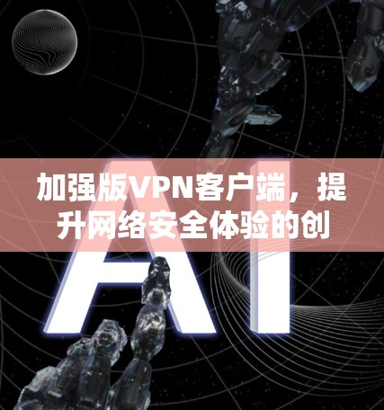 加强版VPN客户端，提升网络安全体验的创新解决方案
