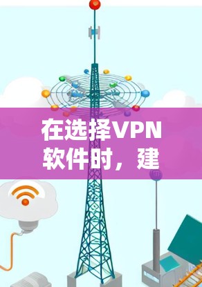 在选择VPN软件时，建议按照以下步骤进行