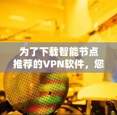 为了下载智能节点推荐的VPN软件，您可以按照以下步骤进行
