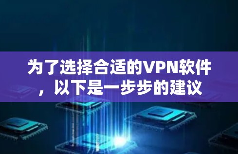 为了选择合适的VPN软件，以下是一步步的建议