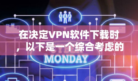在决定VPN软件下载时,以下是一个综合考虑的因素和推荐步骤