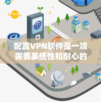 配置VPN软件是一项需要系统性和耐心的任务，以下是一步步的指南
