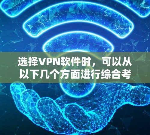 选择VPN软件时，可以从以下几个方面进行综合考虑