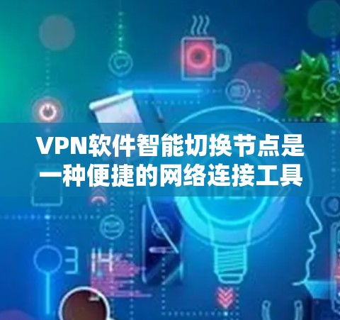 VPN软件智能切换节点是一种便捷的网络连接工具，能够自动管理和调整VPN配置，显著简化用户操作。以下是使用智能切换节点的基本步骤和注意事项
