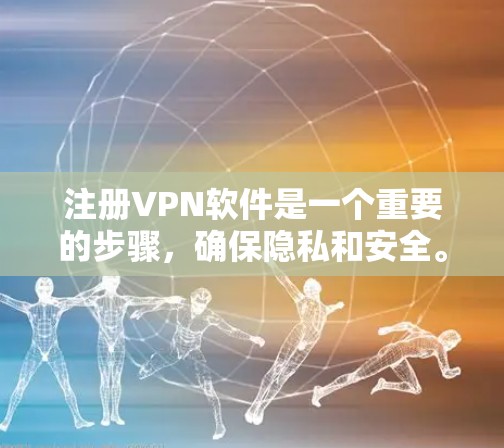 注册VPN软件是一个重要的步骤，确保隐私和安全。以下是一个详细的指南，帮助你成功注册和使用VPN软件