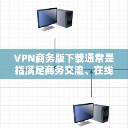 VPN商务版下载通常是指满足商务交流、在线会议、文件传输等需求的VPN软件。以下是一些推荐的VPN软件和使用方法，帮助您快速上手