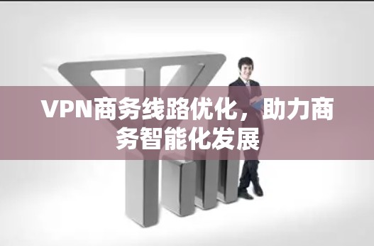 VPN商务线路优化，助力商务智能化发展