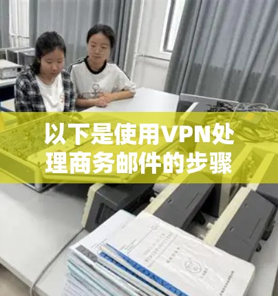 以下是使用VPN处理商务邮件的步骤