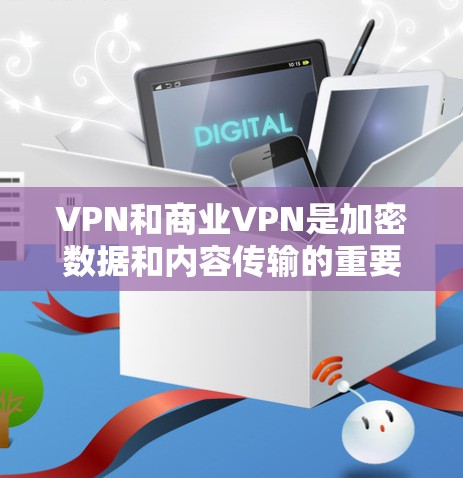 VPN和商业VPN是加密数据和内容传输的重要工具，但在功能和使用场景上有所不同。以下是详细的总结和推荐