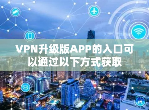 VPN升级版APP的入口可以通过以下方式获取
