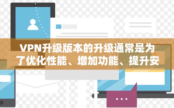 VPN升级版本的升级通常是为了优化性能、增加功能、提升安全性，并提供更优质的服务。以下是对VPN升级版本的评测和分析