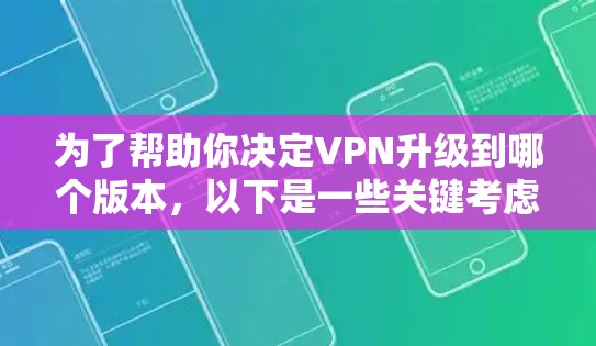 为了帮助你决定VPN升级到哪个版本，以下是一些关键考虑因素和建议