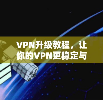 VPN升级教程，让你的VPN更稳定与安全