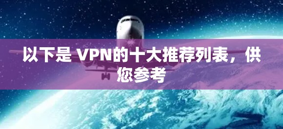 以下是 VPN的十大推荐列表，供您参考
