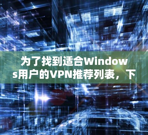 为了找到适合Windows用户的VPN推荐列表，下面是一些推荐，涵盖免费和有会员费的软件，同时考虑用户评价、界面友好性和高级功能