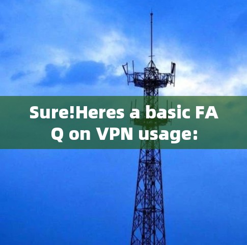 Sure!Heres a basic FAQ on VPN usage: