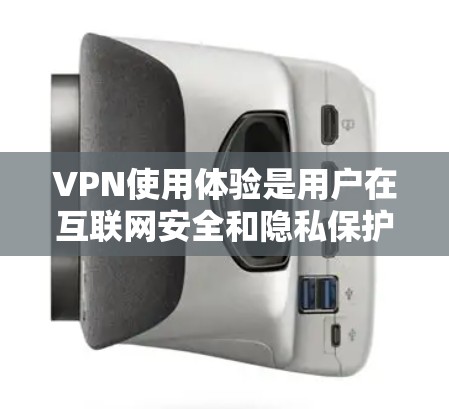 VPN使用体验是用户在互联网安全和隐私保护方面的重要体验，它不仅仅是一个工具，更是对个人隐私和网络环境的保护。以下是对VPN使用体验的分享和分析