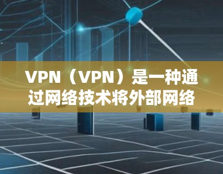VPN（VPN）是一种通过网络技术将外部网络接入内部网络的技术，旨在保护用户数据的安全性和隐私。以下是VPN使用效果的分析
