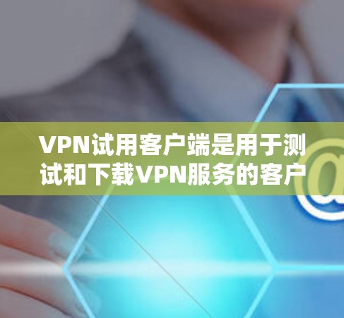 VPN试用客户端是用于测试和下载VPN服务的客户端，提供多种功能，如登录、访问、安全审计、解密等。以下是一些常见的VPN试用客户端推荐