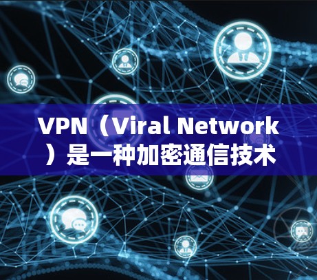 VPN（Viral Network）是一种加密通信技术，用于秘密传输数据，保护数据的安全性。以下是关于VPN的详细指南