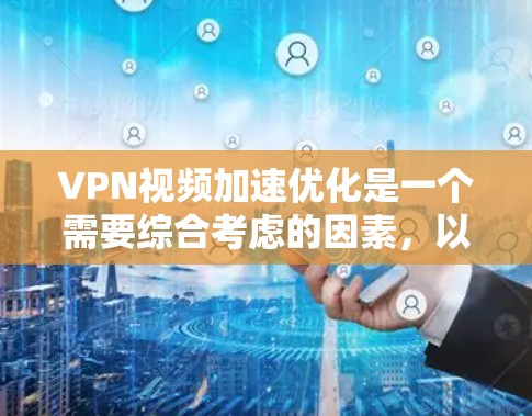 VPN视频加速优化是一个需要综合考虑的因素，以下是一些通常会帮助您优化VPN视频加速的步骤和方法