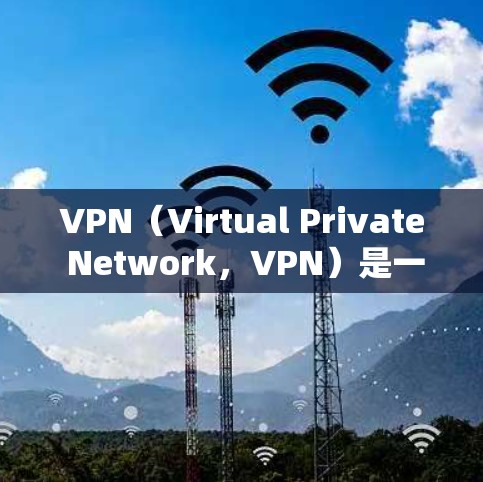 VPN（Virtual Private Network，VPN）是一种技术，用于把外网的网络连接到内网，以便用户访问更远的网站。VPN通常用于访问需要加密、版权保护或内容审核的网站