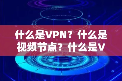 什么是VPN？什么是视频节点？什么是VPN推荐工具？