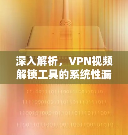 深入解析，VPN视频解锁工具的系统性漏洞
