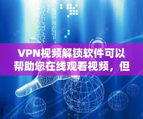 VPN视频解锁软件可以帮助您在线观看视频，但需要谨慎使用，以确保安全。以下是一些实用的VPN视频解锁软件推荐，帮助您放心在线观看