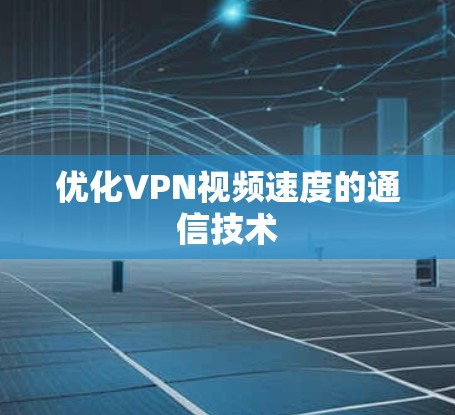 优化VPN视频速度的通信技术