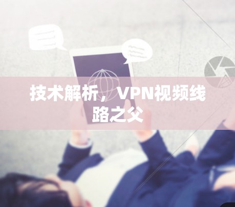 技术解析，VPN视频线路之父