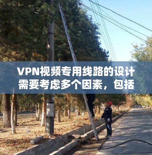 VPN视频专用线路的设计需要考虑多个因素，包括技术、质量、价格、兼容性和售后服务。以下是一些关键点和解决方案