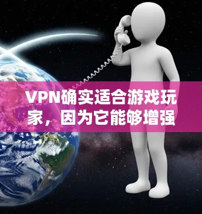 VPN确实适合游戏玩家，因为它能够增强游戏设备和服务器的安全性。以下是VPN适合游戏玩家的几个方面