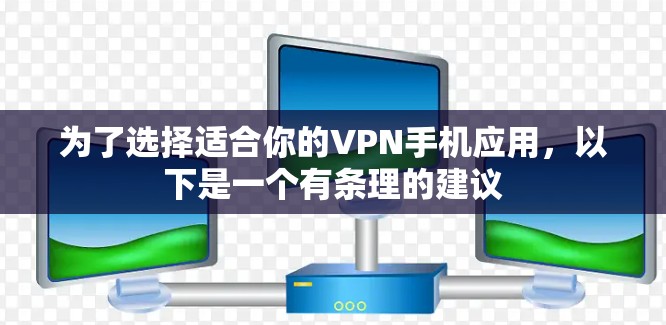 为了选择适合你的VPN手机应用，以下是一个有条理的建议