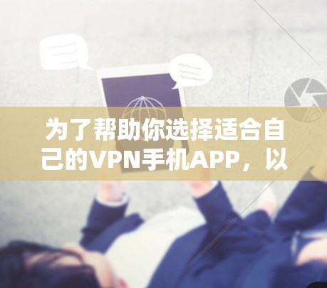 为了帮助你选择适合自己的VPN手机APP，以下是一些建议和步骤