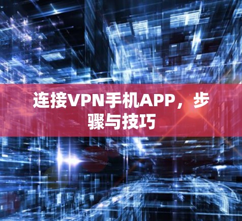 连接VPN手机APP,步骤与技巧 连接VPN手机APP,步骤与技巧