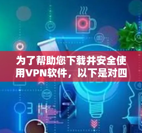 为了帮助您下载并安全使用VPN软件，以下是对四个主要软件的详细说明