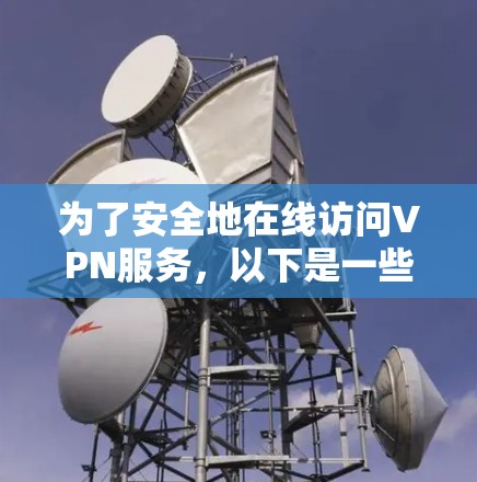 为了安全地在线访问VPN服务，以下是一些推荐的免费下载方法和推荐网站，帮助您实现VPN访问